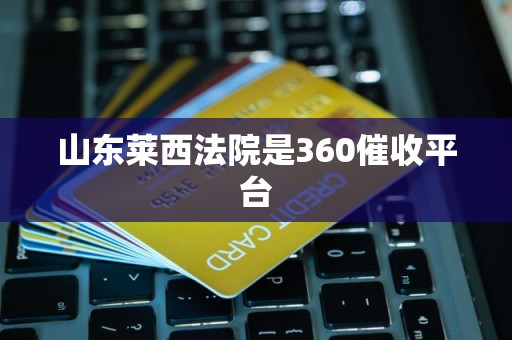 山东莱西法院是360催收平台