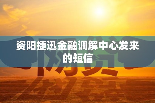 资阳捷迅金融调解中心发来的短信