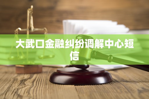 大武口金融纠纷调解中心短信