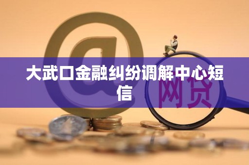 大武口金融纠纷调解中心短信