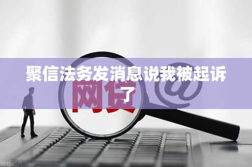 聚信法务发消息说我被起诉了