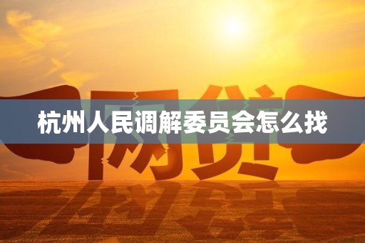 杭州人民调解委员会怎么找