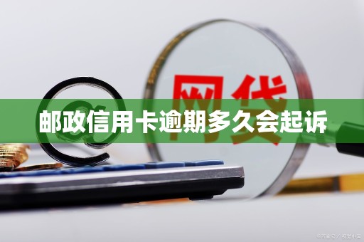 邮政信用卡逾期多久会起诉