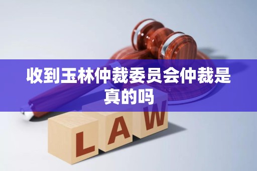 收到玉林仲裁委员会仲裁是真的吗
