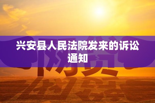兴安县人民法院发来的诉讼通知
