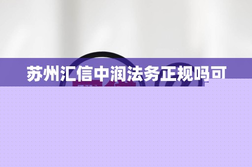 苏州汇信中润法务正规吗可靠吗