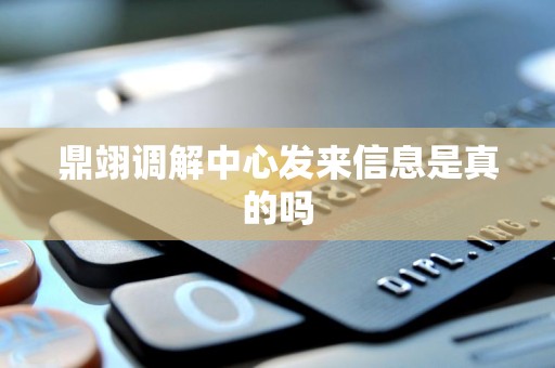 鼎翊调解中心发来信息是真的吗