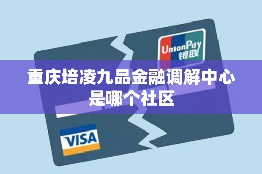 重庆培凌九品金融调解中心是哪个社区