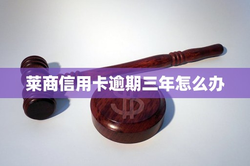 莱商信用卡逾期三年怎么办