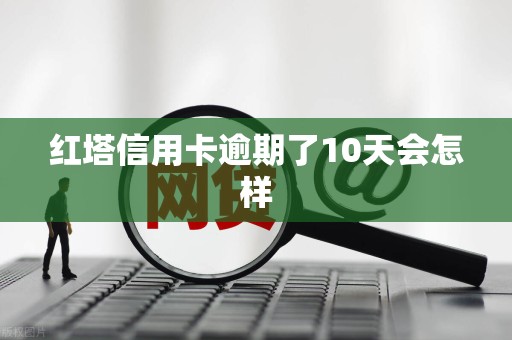 红塔信用卡逾期了10天会怎样