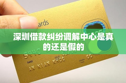 深圳借款纠纷调解中心是真的还是假的