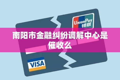 南阳市金融纠纷调解中心是催收么