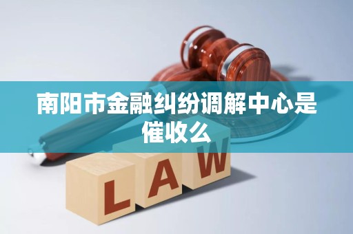南阳市金融纠纷调解中心是催收么