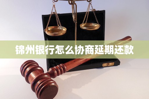 锦州银行怎么协商延期还款