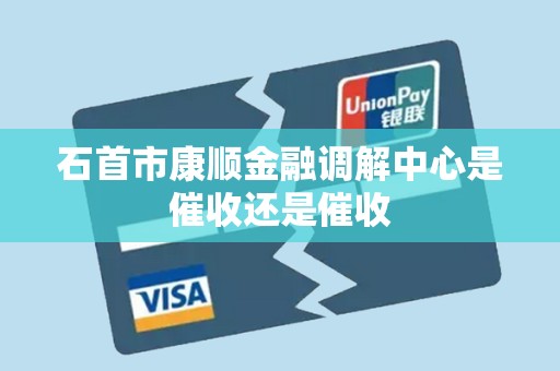 石首市康顺金融调解中心是催收还是催收