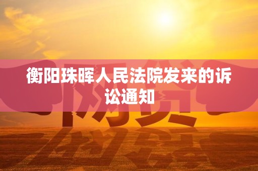 衡阳珠晖人民法院发来的诉讼通知