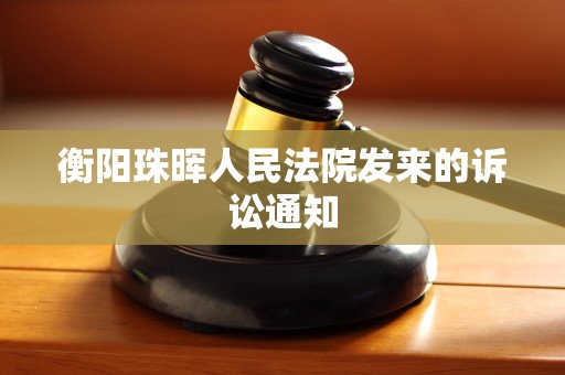 衡阳珠晖人民法院发来的诉讼通知