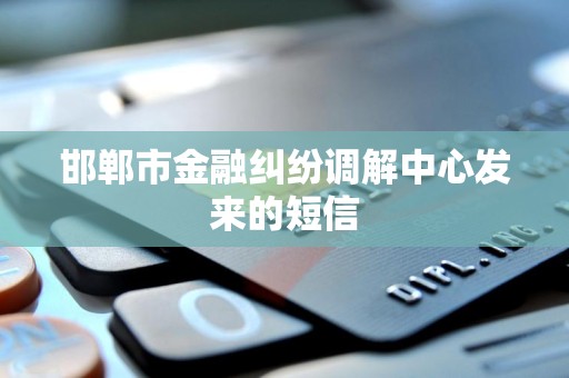 邯郸市金融纠纷调解中心发来的短信