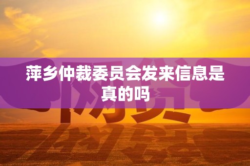 萍乡仲裁委员会发来信息是真的吗