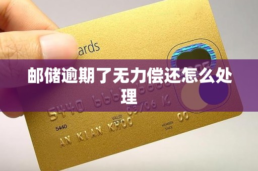 邮储逾期了无力偿还怎么处理