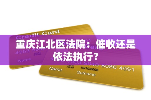 重庆江北区法院:催收还是依法执行?