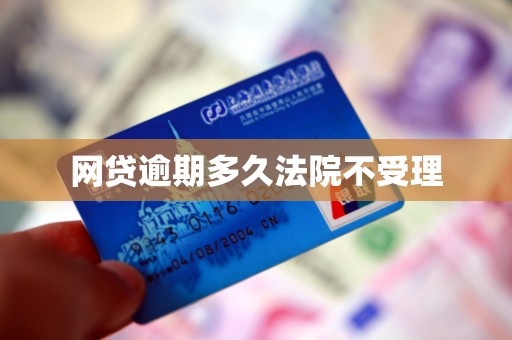 网贷逾期多久法院不受理