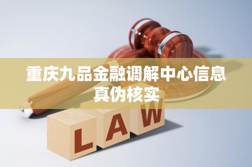 重庆九品金融调解中心信息真伪核实