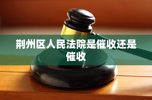 荆州区人民法院是催收还是催收