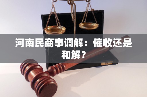 河南民商事调解:催收还是和解?