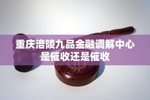 重庆涪陵九品金融调解中心是催收还是催收