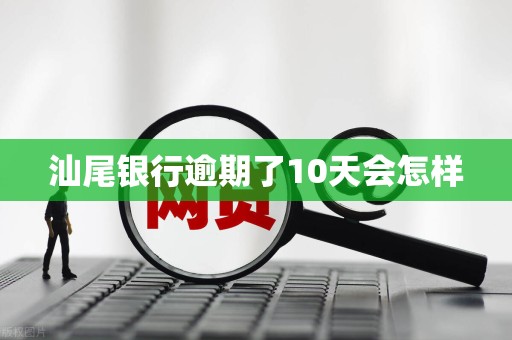 汕尾银行逾期了10天会怎样