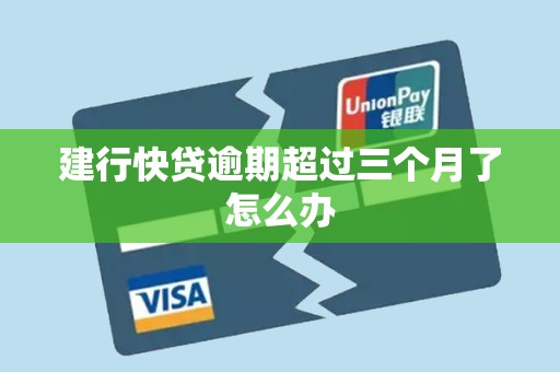 建行快贷逾期超过三个月了怎么办