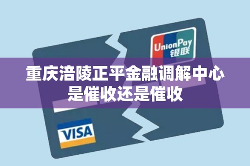 重庆涪陵正平金融调解中心是催收还是催收