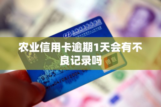 农业信用卡逾期1天会有不良记录吗