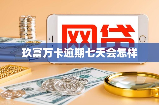 玖富万卡逾期七天会怎样