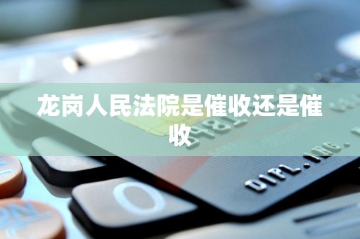 龙岗人民法院是催收还是催收