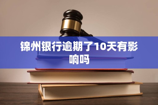 锦州银行逾期了10天有影响吗