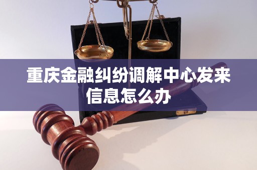重庆金融纠纷调解中心发来信息怎么办