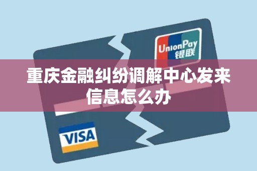 重庆金融纠纷调解中心发来信息怎么办