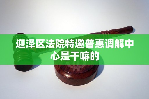 迎泽区法院特邀普惠调解中心是干嘛的