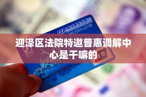 迎泽区法院特邀普惠调解中心是干嘛的