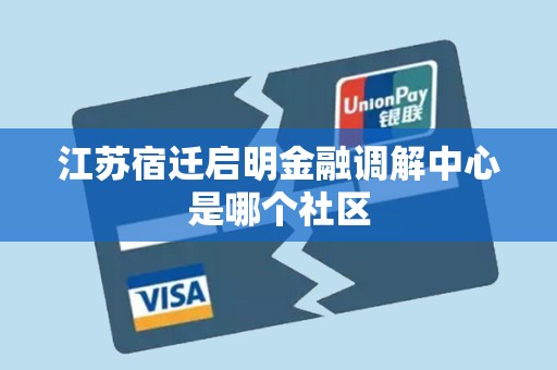 江苏宿迁启明金融调解中心是哪个社区