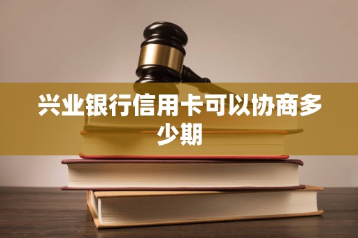 兴业银行信用卡可以协商多少期