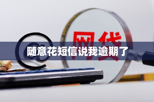 随意花短信说我逾期了