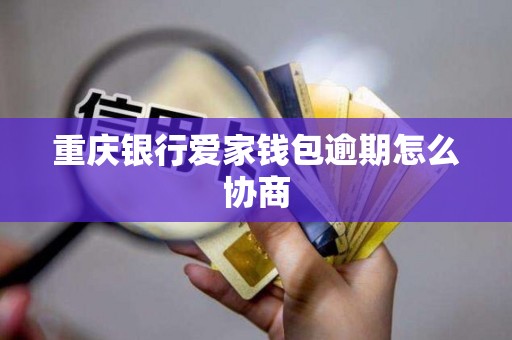 重庆银行爱家钱包逾期怎么协商