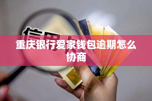 重庆银行爱家钱包逾期怎么协商