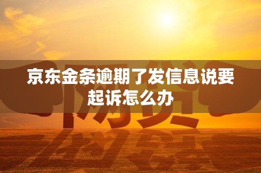 京东金条逾期了发信息说要起诉怎么办