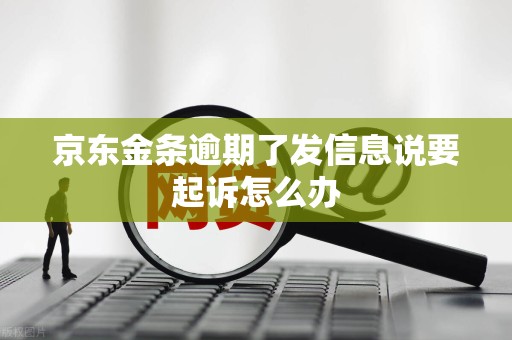 京东金条逾期了发信息说要起诉怎么办