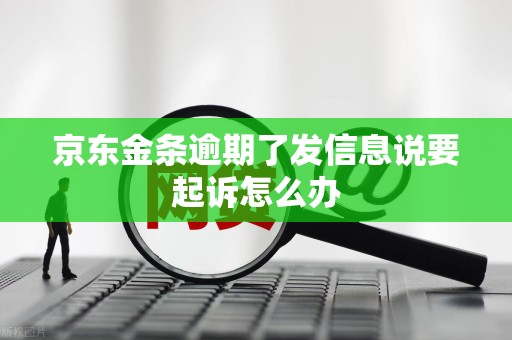 京东金条逾期了发信息说要起诉怎么办