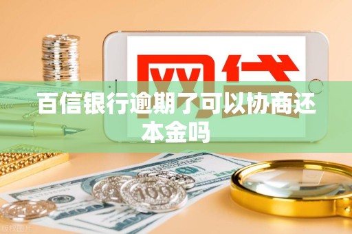 百信银行逾期了可以协商还本金吗